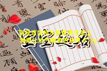 到底该如何从星盘命主星上洞察让运气爆表的诀窍 🌵